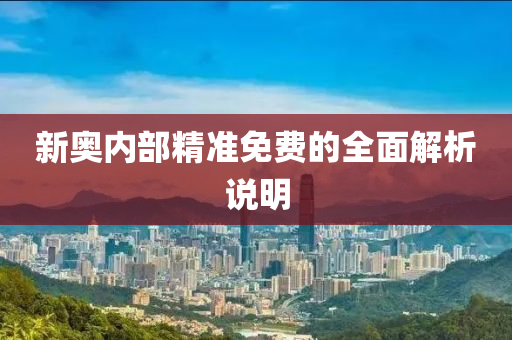 新奧內部(bu)精準免費的(de)全麵解(jie)析説明(ming)
