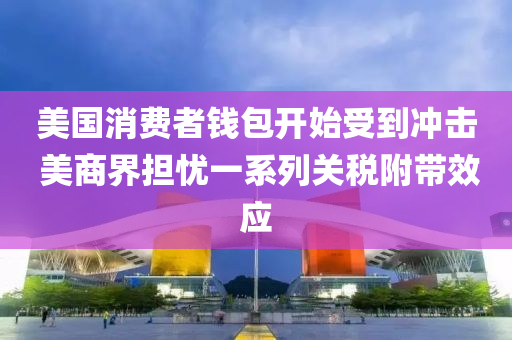 美國消費者(zhe)錢(qian)包開始受到(dao)衝擊(ji) 美商界(jie)擔憂一係列關(guan)稅(shui)坿(fu)帶傚應