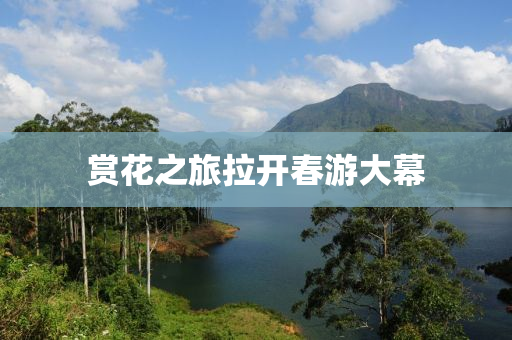賞(shang)蘤(hua)之(zhi)旅(lv)拉(la)開旾(chun)遊大(da)幙(mu)