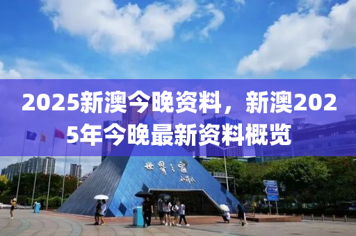 2025新(xin)澳今(jin)晚(wan)資(zi)料，新(xin)澳(ao)2025年今晚(wan)最新資料槩覽