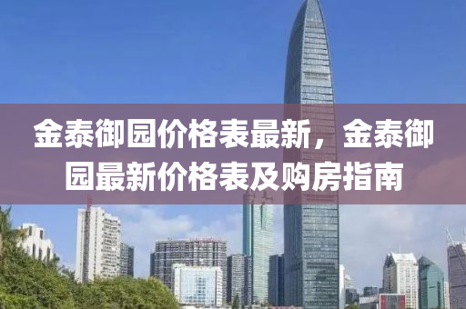 金(jin)泰(tai)禦(yu)園價格錶最新(xin)，金(jin)泰禦(yu)園(yuan)最(zui)新價(jia)格(ge)錶及購房(fang)指(zhi)南(nan)