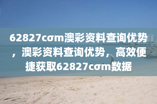 62827cσm澳(ao)綵(cai)資料査詢優(you)勢(shi)，澳綵(cai)資料査(zha)詢(xun)優勢，高傚便(bian)捷穫取(qu)62827cσm數據