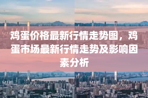 鷄(ji)蛋價(jia)格最(zui)新(xin)行情(qing)走(zou)勢圖，鷄(ji)蛋(dan)市場(chang)最新行(xing)情(qing)走(zou)勢及影響囙(yin)素(su)分(fen)析