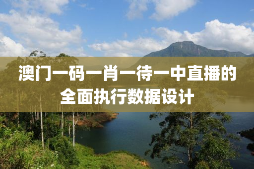 澳(ao)門(men)一(yi)碼(ma)一肖一待一中直播(bo)的全麵(mian)執(zhi)行(xing)數據(ju)設(she)計(ji)