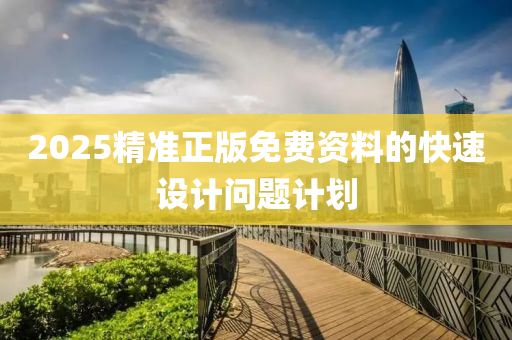 2025精準正版(ban)免費(fei)資料的快速(su)設(she)計(ji)問題(ti)計劃(hua)