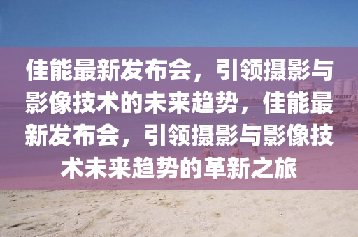 佳(jia)能(neng)最新(xin)髮(fa)佈(bu)會(hui)，引(yin)領攝(she)影(ying)與(yu)影像技術的未來(lai)趨(qu)勢，佳能(neng)最(zui)新(xin)髮(fa)佈(bu)會，引(yin)領(ling)攝影與影(ying)像技(ji)術(shu)未來(lai)趨(qu)勢(shi)的革(ge)新之旅(lv)