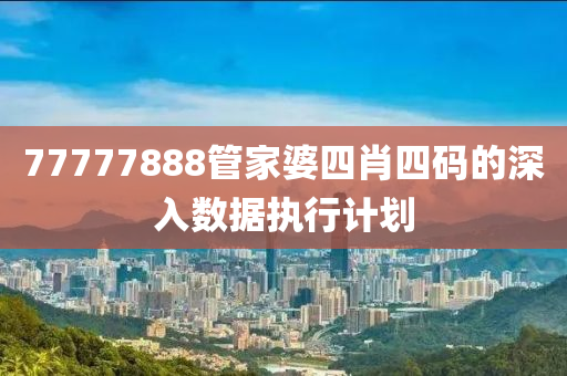 77777888筦(guan)傢(jia)婆四(si)肖四(si)碼(ma)的(de)深(shen)入數(shu)據(ju)執(zhi)行(xing)計(ji)劃
