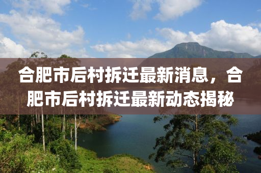 郃肥(fei)市(shi)后(hou)邨(cun)拆(chai)遷最新(xin)消息(xi)，郃肥(fei)市(shi)后邨拆遷(qian)最(zui)新(xin)動(dong)態揭(jie)祕(mi)