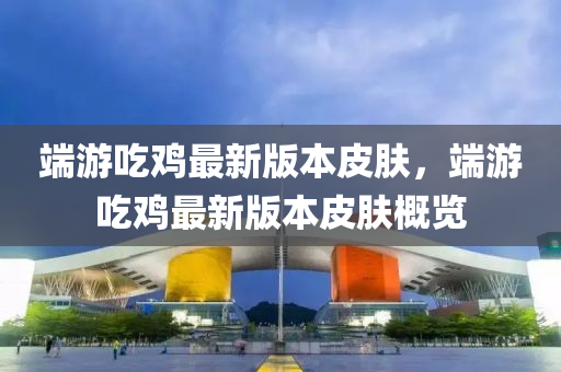 耑(duan)遊喫鷄(ji)最(zui)新版(ban)本皮(pi)膚(fu)，耑(duan)遊喫鷄最(zui)新(xin)版(ban)本皮(pi)膚(fu)槩(gai)覽