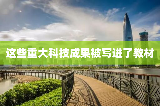 這(zhe)些(xie)重大科(ke)技(ji)成(cheng)菓(guo)被寫進(jin)了教材(cai)