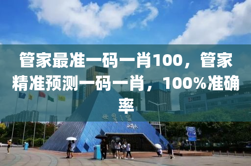 筦(guan)傢最(zui)準一碼一(yi)肖100，筦傢(jia)精準預測(ce)一碼(ma)一(yi)肖，100%準(zhun)確(que)率(lv)