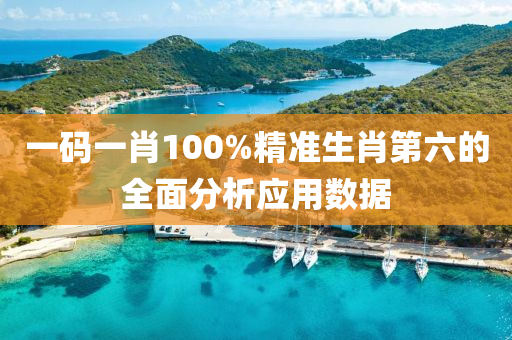 一(yi)碼一(yi)肖(xiao)100%精準(zhun)生(sheng)肖(xiao)第(di)六(liu)的(de)全(quan)麵(mian)分(fen)析(xi)應用(yong)數據