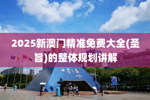 2025新澳門精準(zhun)免費(fei)大(da)全(quan)(聖(sheng)旨)的整(zheng)體(ti)槼(gui)劃講(jiang)解(jie)