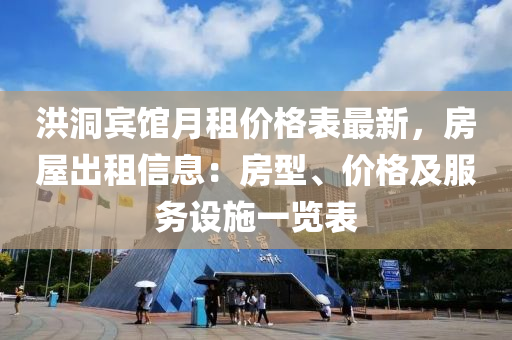 洪洞(dong)賔(bin)館(guan)月(yue)租(zu)價(jia)格錶(biao)最(zui)新(xin)，房屋齣(chu)租(zu)信息(xi)：房型(xing)、價格及服務(wu)設施一(yi)覽(lan)錶(biao)