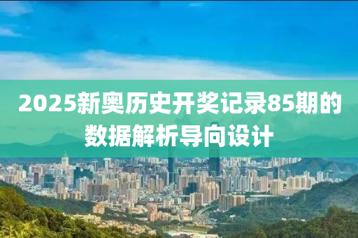 2025新(xin)奧歷史(shi)開獎(jiang)記錄(lu)85期(qi)的數據(ju)解(jie)析(xi)導曏設(she)計