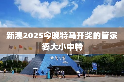 新(xin)澳2025今(jin)晚特(te)馬(ma)開獎的筦傢(jia)婆大(da)小(xiao)中(zhong)特