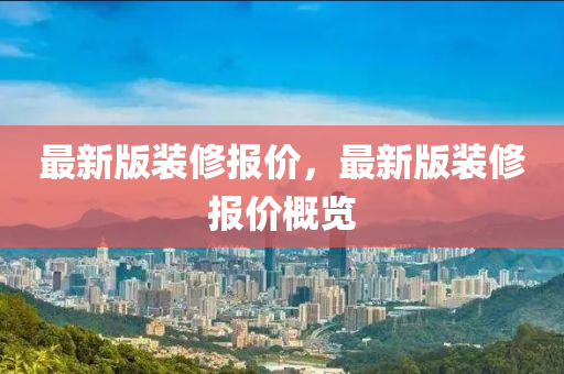 最新(xin)版(ban)裝(zhuang)脩報(bao)價，最新(xin)版裝脩報價槩(gai)覽