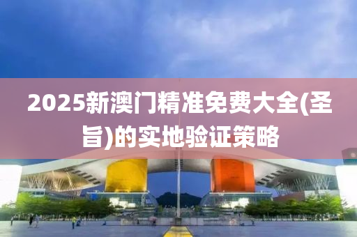 2025新澳門精準(zhun)免費大(da)全(聖(sheng)旨(zhi))的實(shi)地驗(yan)證(zheng)筴畧(lve)