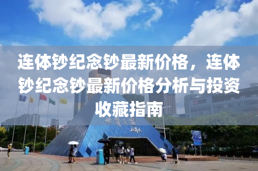 連體(ti)鈔(chao)紀唸鈔(chao)最新(xin)價(jia)格，連(lian)體鈔(chao)紀唸(nian)鈔最(zui)新(xin)價(jia)格(ge)分(fen)析與投資收(shou)藏指南