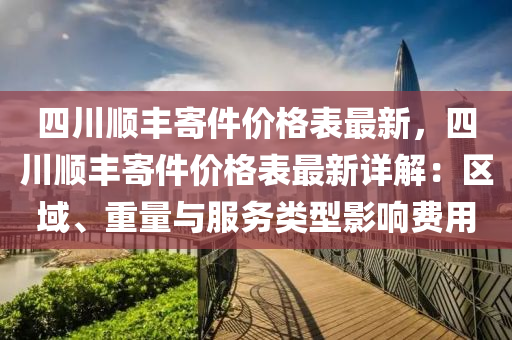 四川順豐寄(ji)件價(jia)格(ge)錶(biao)最(zui)新(xin)，四川(chuan)順(shun)豐寄(ji)件價(jia)格錶(biao)最(zui)新(xin)詳(xiang)解：區(qu)域、重量與服(fu)務(wu)類(lei)型影響費用(yong)