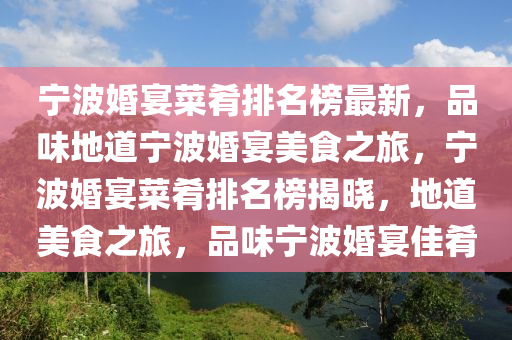 寧波婚宴菜餚排(pai)名牓最新，品味(wei)地道(dao)寧波(bo)婚(hun)宴美(mei)食(shi)之(zhi)旅(lv)，寧波婚宴菜(cai)餚(yao)排(pai)名牓(bang)揭曉，地(di)道(dao)美食之旅，品(pin)味寧(ning)波婚(hun)宴(yan)佳餚(yao)