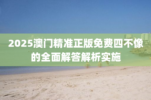 2025澳(ao)門(men)精(jing)準(zhun)正版免(mian)費(fei)四(si)不(bu)像的全(quan)麵(mian)解答(da)解(jie)析(xi)實(shi)施