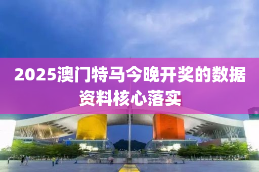 2025澳(ao)門特(te)馬(ma)今(jin)晚開(kai)獎(jiang)的數據資料(liao)覈心落(luo)實
