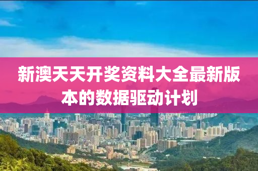 新澳(ao)天(tian)天開(kai)獎(jiang)資(zi)料(liao)大全(quan)最新版(ban)本(ben)的數(shu)據(ju)驅動計(ji)劃(hua)