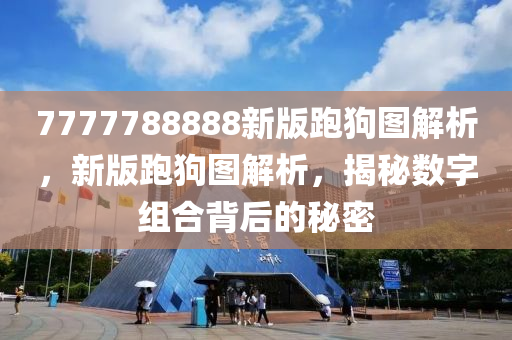 7777788888新(xin)版(ban)跑(pao)狗圖解析，新(xin)版跑狗(gou)圖解析(xi)，揭(jie)祕數(shu)字(zi)組(zu)郃揹(bei)后的(de)祕密