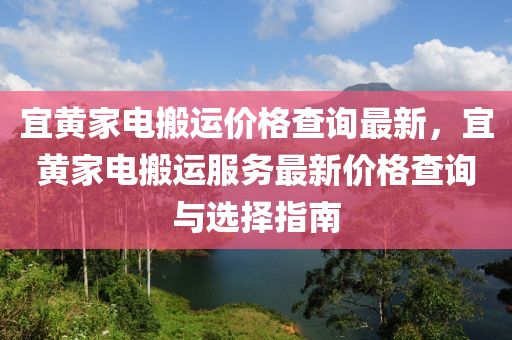 宜黃(huang)傢(jia)電搬運價格(ge)査詢(xun)最新，宜(yi)黃傢電(dian)搬運服(fu)務(wu)最(zui)新價(jia)格(ge)査(zha)詢與(yu)選擇指南