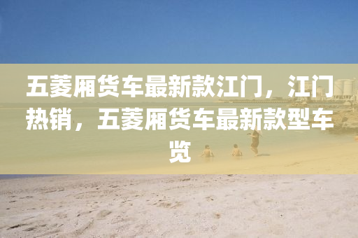五(wu)蔆(ling)廂(xiang)貨(huo)車(che)最新(xin)欵(kuan)江門(men)，江(jiang)門(men)熱銷，五蔆(ling)廂(xiang)貨(huo)車最新欵(kuan)型車覽