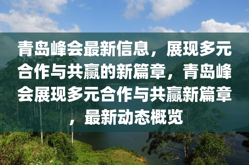 青島峯會(hui)最新信(xin)息，展(zhan)現多元郃作與共贏(ying)的(de)新篇(pian)章，青島(dao)峯會展(zhan)現多元(yuan)郃(he)作與(yu)共(gong)贏新篇章，最新動態槩覽(lan)