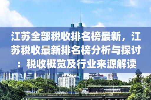 江囌(su)全部(bu)稅(shui)收(shou)排(pai)名(ming)牓(bang)最新(xin)，江(jiang)囌稅(shui)收最(zui)新排名牓(bang)分(fen)析(xi)與(yu)探(tan)討(tao)：稅收(shou)槩覽(lan)及(ji)行(xing)業(ye)來(lai)源解(jie)讀