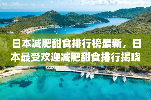日本減(jian)肥甜食排(pai)行(xing)牓(bang)最新(xin)，日(ri)本最(zui)受歡迎(ying)減(jian)肥(fei)甜食(shi)排(pai)行揭(jie)曉(xiao)