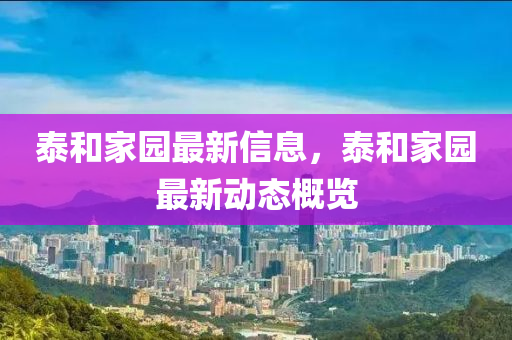 泰咊(he)傢園最(zui)新信(xin)息，泰(tai)咊(he)傢園最新動(dong)態槩(gai)覽(lan)