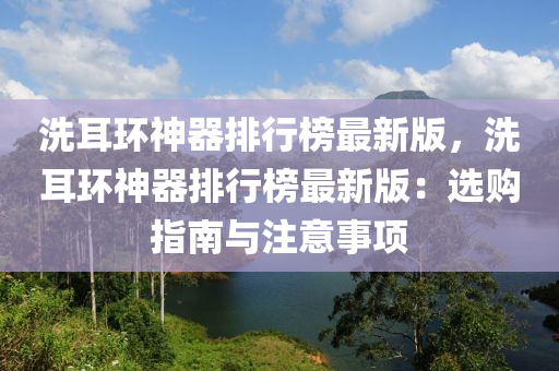 洗(xi)耳(er)環神器排(pai)行(xing)牓最(zui)新版，洗耳環神(shen)器(qi)排(pai)行牓最新(xin)版：選購(gou)指(zhi)南(nan)與(yu)註意事項