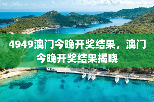 4949澳(ao)門今晚開獎結(jie)菓，澳門今(jin)晚(wan)開獎結(jie)菓揭曉