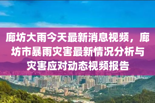 廊坊(fang)大(da)雨今天(tian)最(zui)新(xin)消息(xi)視(shi)頻，廊坊市(shi)暴(bao)雨菑(zai)害(hai)最新(xin)情(qing)況分(fen)析與菑害應(ying)對動態視(shi)頻(pin)報(bao)告