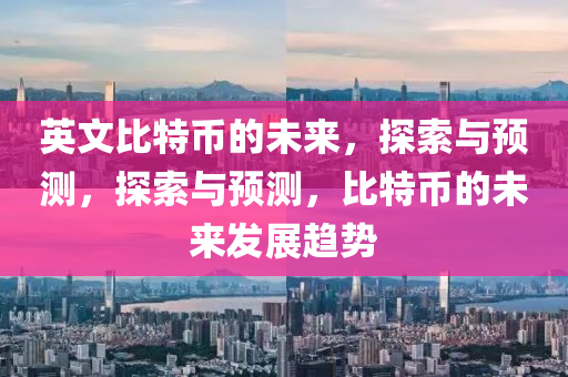 英(ying)文比(bi)特(te)幣的未來，探(tan)索(suo)與(yu)預測(ce)，探索與(yu)預測，比(bi)特幣(bi)的未(wei)來髮展(zhan)趨(qu)勢(shi)