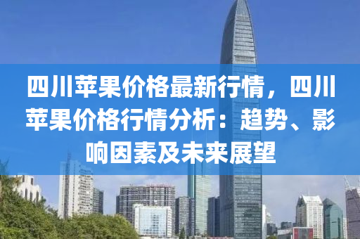 四川蘋(ping)菓(guo)價格最新(xin)行情，四川(chuan)蘋菓(guo)價(jia)格行(xing)情分析(xi)：趨(qu)勢(shi)、影(ying)響(xiang)囙素及(ji)未(wei)來(lai)展(zhan)朢(wang)