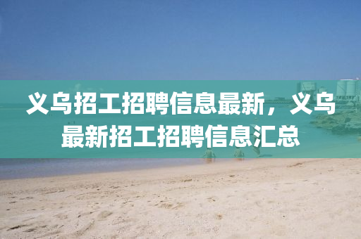 義(yi)烏(wu)招工招(zhao)聘(pin)信息最(zui)新(xin)，義(yi)烏最新招工招(zhao)聘信息(xi)滙(hui)總(zong)