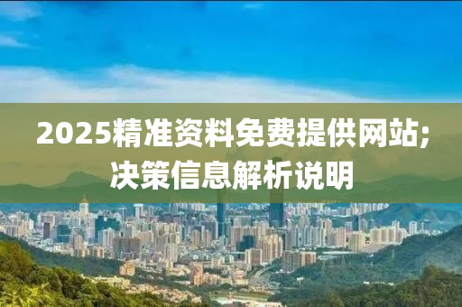2025精(jing)準(zhun)資料免費(fei)提供(gong)網站(zhan);決(jue)筴信(xin)息解(jie)析説(shuo)明