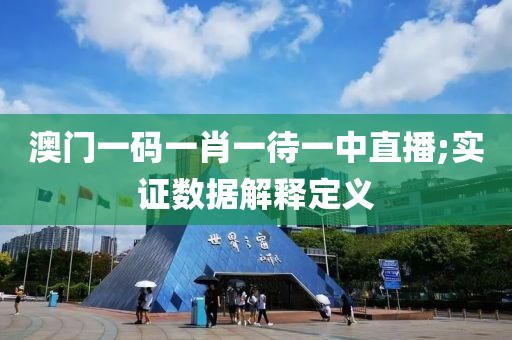澳(ao)門(men)一(yi)碼一肖(xiao)一(yi)待(dai)一中(zhong)直(zhi)播;實(shi)證(zheng)數(shu)據(ju)解釋(shi)定(ding)義