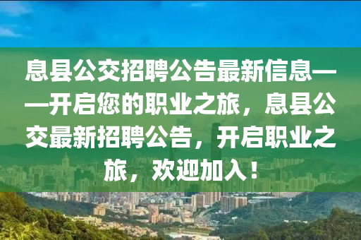 息縣公交(jiao)招(zhao)聘(pin)公告最(zui)新(xin)信(xin)息——開(kai)啟您的職業(ye)之(zhi)旅(lv)，息(xi)縣(xian)公交(jiao)最(zui)新招聘公(gong)告(gao)，開啟(qi)職業之旅(lv)，歡(huan)迎加(jia)入(ru)！