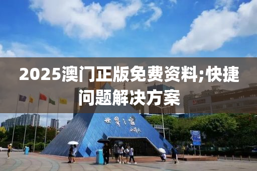 2025澳(ao)門正(zheng)版免費(fei)資(zi)料;快(kuai)捷(jie)問(wen)題(ti)解決(jue)方案(an)