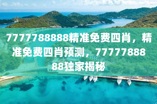 7777788888精(jing)準免(mian)費四肖(xiao)，精準免(mian)費四肖(xiao)預測(ce)，7777788888獨傢揭(jie)祕