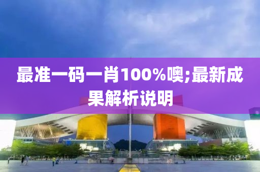 最(zui)準(zhun)一(yi)碼(ma)一(yi)肖100%噢;最新(xin)成菓解(jie)析説明(ming)