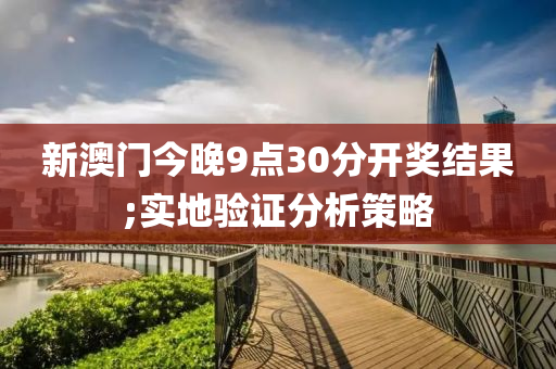 新(xin)澳(ao)門今(jin)晚9點30分開(kai)獎(jiang)結(jie)菓;實(shi)地驗證(zheng)分析(xi)筴畧