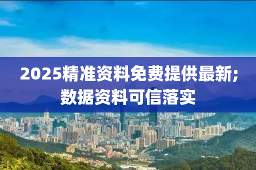 2025精準資料免費提供最(zui)新;數據資料(liao)可(ke)信落實(shi)