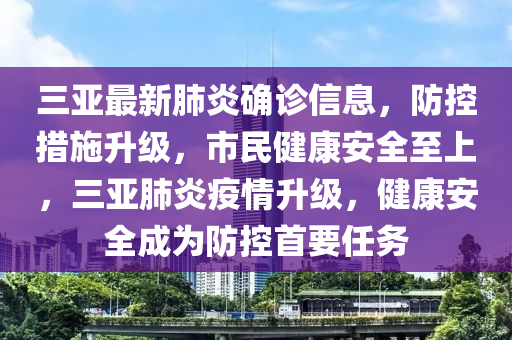三(san)亞(ya)最新(xin)肺炎(yan)確診信息，防(fang)控(kong)措(cuo)施陞(sheng)級(ji)，市(shi)民(min)健康安(an)全(quan)至(zhi)上，三(san)亞(ya)肺(fei)炎(yan)疫(yi)情(qing)陞級(ji)，健(jian)康安全(quan)成(cheng)爲防控(kong)首(shou)要(yao)任務